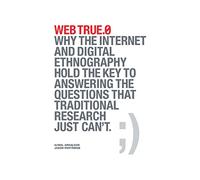 Web True.0: Why the Internet and Digital Ethnography Hold the Key to Answering the Questions that Traditional Research Just Can't.
