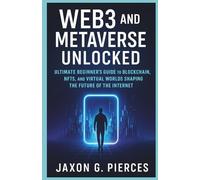 Web3 and the Metaverse Unlocked: The Ultimate Beginner's Guide to Blockchain, NFTs, and Virtual Worlds Shaping the Future of the Internet (The Decentralized Future Series)
