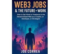 Web3 Jobs & the Future of Work: How to Get Hired or Freelance in the Decentralized Web as a Creator, Developer, or Strategist: 9 (Metaverse Masterclass)