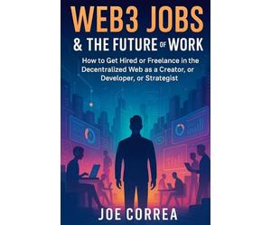 Web3 Jobs & the Future of Work: How to Get Hired or Freelance in the Decentralized Web as a Creator, Developer, or Strategist: 9 (Metaverse Masterclass)