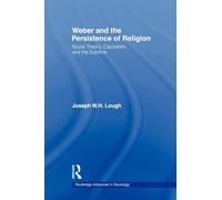 Weber and the Persistence of Religion: Social Theory, Capitalism and the Sublime (Routledge Advances in Sociology)