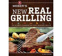 Weber's New Real Grilling: The Ultimate Cookbook for Every Backyard Griller