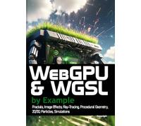 WebGPU and WGSL by Example: Fractals, Image Effects, Ray-Tracing, Procedural Geometry, 2D/3D, Particles, Simulations