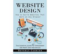 Website Design: How to Build Websites That Work on Any Browser (The Essential Guide to Typography for Print and Web Design)