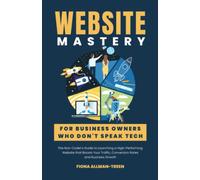 Website Mastery: for Business Owners who Don't Speak Tech