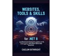 Websites, Tools & Skills for .NET 8: A Professional Developer's Guide to C# 12, Debugging, and Cloud-Native Best Practices (The Caelum Protocol)