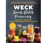 WECK Small-Batch Preserving: Year-Round Recipes for Canning, Fermenting, Pickling, and More