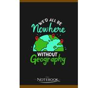 Wed All Be Nowhere Without Geography Notebook: 6x9 , 120 Pages| Notebook Writing and Journaling for School or Office College Ruled Diary