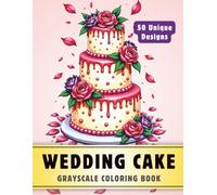 Wedding Cake Coloring Book: Grayscale Coloring Book for Adults with 50 High-Quality and Unique Illustrations for Relaxation and Stress Relief. (Grayscale Coloring Books for Adults)