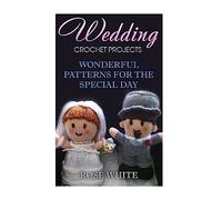 Wedding Crochet Projects: Wonderful Patterns for the Special Day: (Crochet Stitches, Crochet Patterns) (Crochet Book)