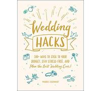 Wedding Hacks : 500+ Ways to Stick to Your Budget, Stay Stress-Free, and Plan the Best Wedding Ever!