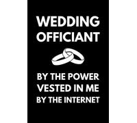 Wedding Officiant By The Power Vested In Me By The Internet: Funny Wedding Officiant Notebook With Lined Pages, A Great Appreciation Gift Idea For A Wedding Officiant