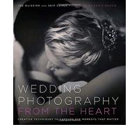 Wedding Photography from the Heart: Creative Techniques to Capture the Moments That Matter