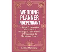 Wedding Planner Independant: Le Guide Complet pour Creer, Lancer et Developper Votre Activite d'Organisation de Mariages en France