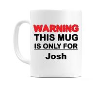WeDoMugs Warning This Mug is ONLY for Josh - Ceramic 11oz Coffee Tea Gift Mug Cup