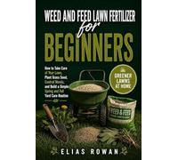 Weed and Feed Lawn Fertilizer for Beginners: How to Take Care of Your Lawn, Plant Grass Seed, Control Weeds, and Build a Simple Spring and Fall Yard Care Routine