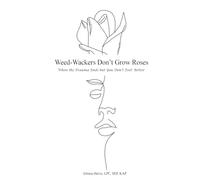 Weed-Wackers Don't Grow Roses - When the Trauma Ends but You Don't Feel Better