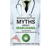 Weeding Out the Myths About Marijuana, Expanded Edition: A Medical and Biblical Perspective