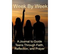 Week By Week: A Journal to Guide Teens Through Faith, Reflection, and Prayer