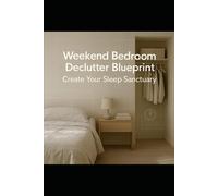 Weekend Bedroom Declutter Blueprint: Create Your Sleep Sanctuary: A Fast, Step-by-Step Weekend Plan to Declutter, Reset & Reclaim Your Sleep Sanctuary