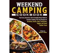 Weekend Camping Cookbook: Fuel Every Adventure with Irresistible Meals Made for Campfire Cooking: 115+ Easy Recipes for Breakfast, Snacks, Sides, Sandwiches, Veggies, and Sweet Outdoor Treats
