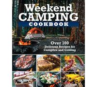 Weekend Camping Cookbook: Over 100 Delicious Recipes for Campfire and Grilling (Fox Chapel Publishing) Make-Ahead Meals for Outdoor Adventures - Cast Iron Nachos, Bacon S'Mores, Foil Packs, and More