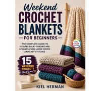 Weekend Crochet Blankets for Beginners: The Complete Guide to 15 Super Bulky Throws and Afghans Using Large Hooks and Easy Stitches