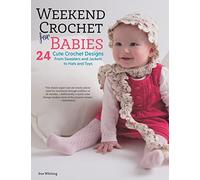 Weekend Crochet for Babies: 24 Cute Crochet Designs, from Sweaters and Jackets to Hats and Toys