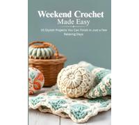 Weekend Crochet Made Easy: 20 Stylish Projects You Can Finish in Just a Few Relaxing Day