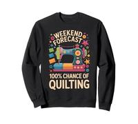 Weekend Forecast 100% Chance Of Quilting Funny Sweatshirt