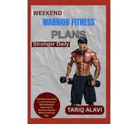 Weekend Warrior Fitness Plans: Transform Your Body in Just Two Days a Week Weekend Workouts for Maximum Results Without the Daily Gym