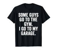 Weekend Warrior Some Guys Go to The Gym I Go to My Garage T-Shirt