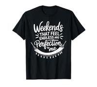Weekends That Feel Endless are Perfection to Me Weekend T-Shirt