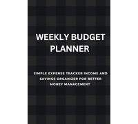 WEEKLY BUDGET PLANNER: SIMPLE EXPENSE TRACKER INCOME LOG AND SAVINGS ORGANIZER FOR BETTER MONEY MANAGEMENT