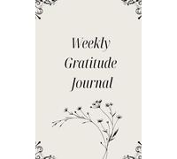 Weekly Gratitude Journal: A Guided 52-Week Journey for Mindfulness, Positivity, and Self-Reflection: Cultivate Daily Gratitude, Boost Your Mood, and ... Happier Life in Just a Few Minutes Each Week