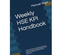 Weekly HSE KPI Handbook: A Practical Guide to Understanding, Preparing, Verifying, Analyzing, and Mastering Weekly HSE Reports for Continuous HSE Performance Improvement
