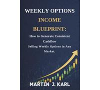 Weekly Options Income Blueprint:: How to Generate Consistent Cashflow Selling Weekly Options in Any Market.