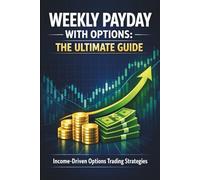 Weekly Payday with Options: The Ultimate Guide: Income-Driven Options Trading Strategies: Generate Consistent Weekly Cash Flow and Achieve Financial Freedom through Passive Income.