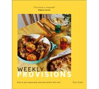Weekly Provisions : How to Eat Seasonally and Love What's Left Over