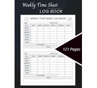 Weekly Time Sheet Log Book 121 Pages: Track Employee Work Hours, Breaks, Overtime & Payroll | Professional Weekly Timesheet Logbook for Businesses, Contractors & Freelancers