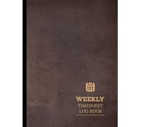 Weekly Timesheet Log Book: Timekeeping Journal. Track & Update Every Day. Ideal for Business, Personal, & Academic Use