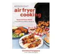 Weeknight Air Fryer Cooking : Quick and Easy Meals Fried to Perfection Without All the Oil