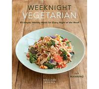 Weeknight Vegetarian: Simple Healthy Meals for Every Night of the Week: // Plant-Based Diet // Sustainable, Healthy, Easy Home Cooking // Delicious Meatless Recipes