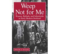 [Weep Not for Me: Women, Ballads, and Infanticide in Early Modern Scotland] (By: Deborah A. Symonds) [published: April, 2004]