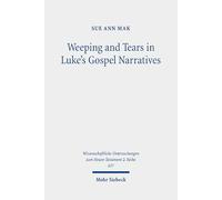 Weeping and Tears in Luke's Gospel Narratives: Between Ancient and Modern Commentators (Wissenschaftliche Untersuchungen Zum Neuen Testament 2.reihe, 637)