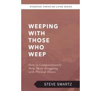 Weeping with Those Who Weep: How to Compassionately Help Those Struggling with Physical Illness (Steadfast Christian Living Series)
