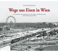 Wege aus Eisen in Wien: Zur Geschichte der Eisenbahnen in der Haupt- und Residenzstadt und Bundeshauptstadt Wien