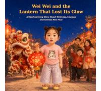Wei Wei and the Lantern That Lost Its Glow: A Heartwarming Story About Kindness, Courage and Chinese New Year 4-8 Year Old (Wei Wei’s Little Adventures)