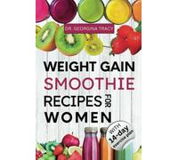 Weight Gain Smoothie Recipes For Women: The Straight-forward Women's Guide to Making Simple and Delicious High Calorie, Nutrient-Dense Blends and Shakes for Weight Gain (SMOOTHIES FOR WEIGHT GAIN)