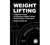 Weight Lifting: A Beginner's Guide to Progressive Weight Training, Workout Splits, & Techniques